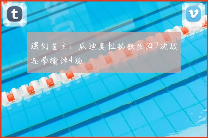 遇到苦主，瓜迪奥拉执教生涯7次战孔蒂输掉4场