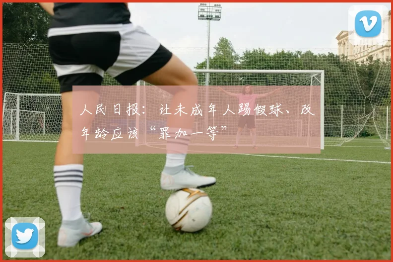 人民日报：让未成年人踢假球、改年龄应该“罪加一等”