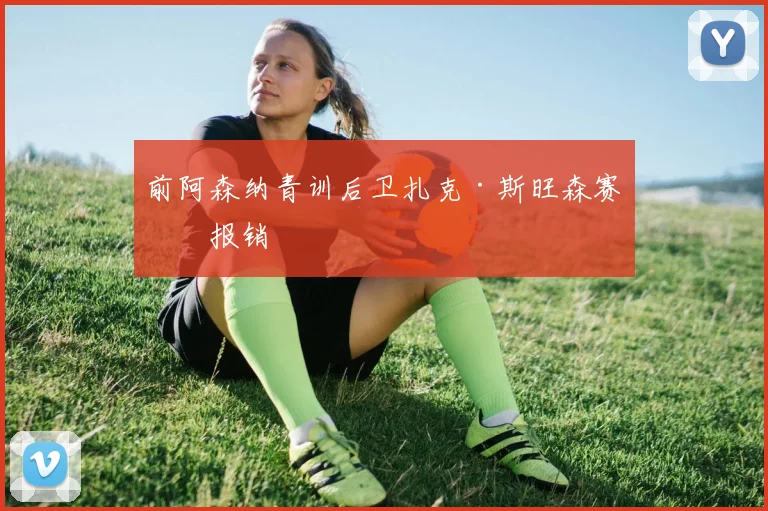 前阿森纳青训后卫扎克·斯旺森赛季报销