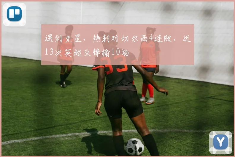 遇到克星，热刺对切尔西4连败，近13次英超交锋输10场