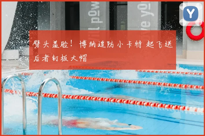 劈头盖脸！博纳追防小卡特 起飞送后者钉板大帽