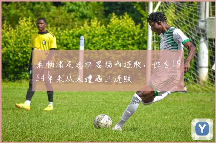 利物浦足总杯客场两连败，但自1954年来从未遭遇三连败
