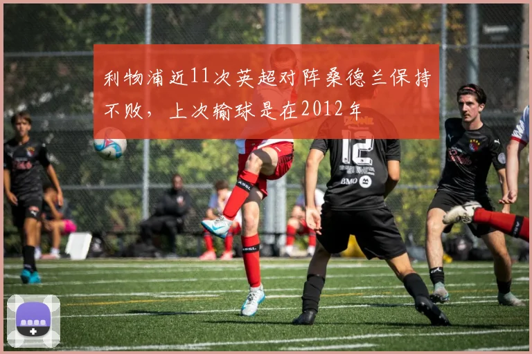 利物浦近11次英超对阵桑德兰保持不败，上次输球是在2012年