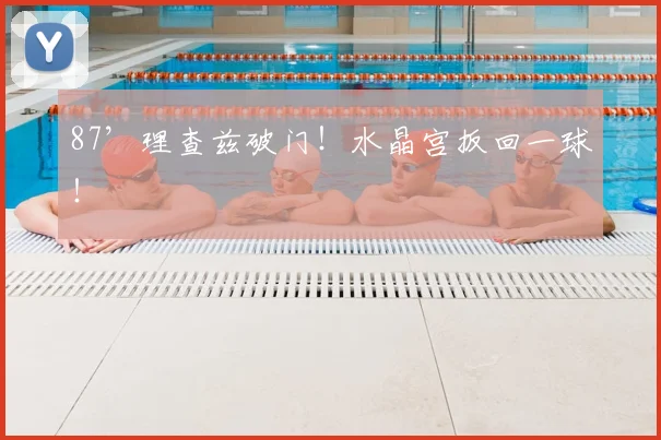 87’理查兹破门！水晶宫扳回一球！