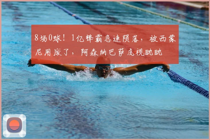 8场0球！1亿锋霸急速陨落，被西蒙尼用废了，阿森纳巴萨虎视眈眈