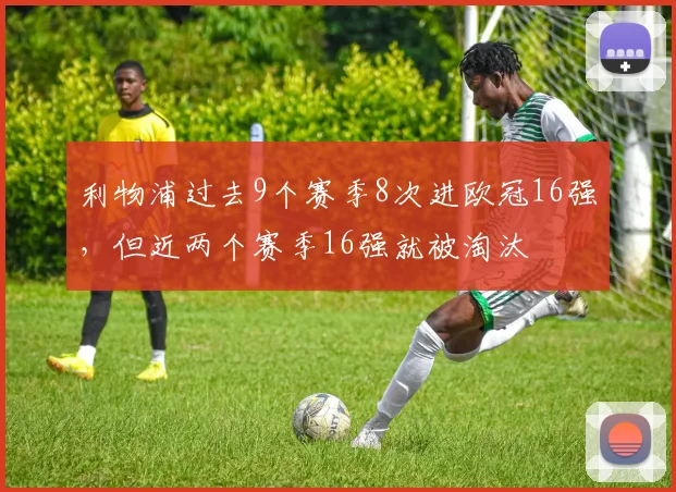 利物浦过去9个赛季8次进欧冠16强，但近两个赛季16强就被淘汰