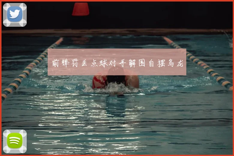前锋罚丢点球对手解围自摆乌龙