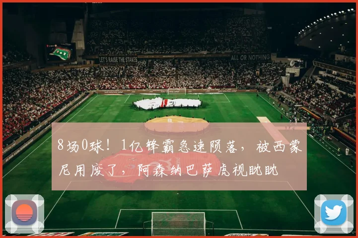 8场0球！1亿锋霸急速陨落，被西蒙尼用废了，阿森纳巴萨虎视眈眈