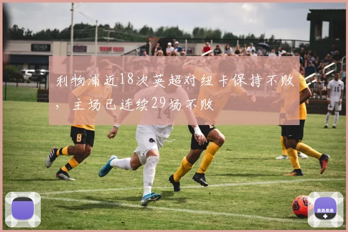 利物浦近18次英超对纽卡保持不败，主场已连续29场不败